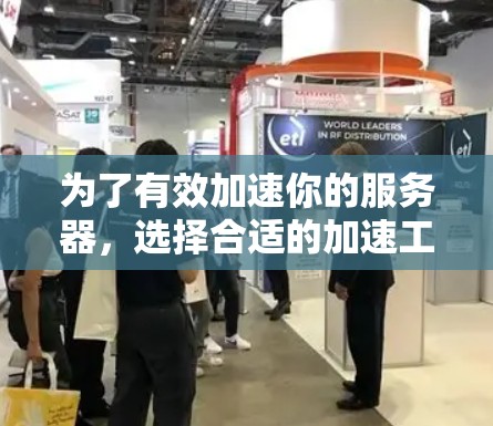 为了有效加速你的服务器，选择合适的加速工具至关重要。以下是一些推荐的加速器和工具，结合服务器需求和任务类型，帮助你优化加速效果