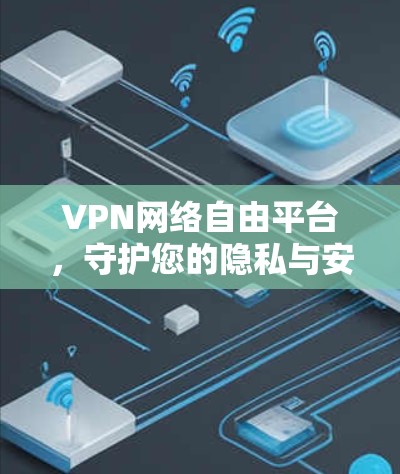 VPN网络自由平台，守护您的隐私与安全
