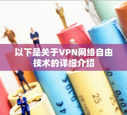 以下是关于VPN网络自由技术的详细介绍