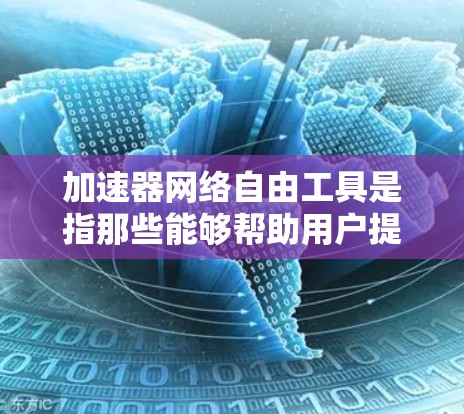 加速器网络自由工具是指那些能够帮助用户提高下载速度、管理资源并不受网络控制的工具。以下是对该概念的详细解释和总结