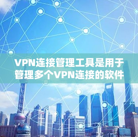 VPN连接管理工具是用于管理多个VPN连接的软件或应用程序，通常包括服务器、端口、端口设置、密码管理等功能。以下是对VPN连接管理工具的详细步骤指南，帮助您更好地管理这些连接