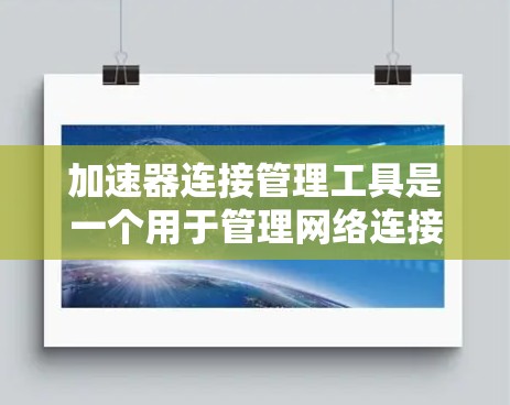 加速器连接管理工具是一个用于管理网络连接和加速功能的软件工具，主要用于在互联网环境中快速访问和控制访问外部网站。以下是其核心功能和使用场景的详细解释
