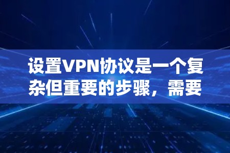 设置VPN协议是一个复杂但重要的步骤，需要仔细规划和执行。以下是一个系统化的步骤指南，帮助您顺利完成配置
