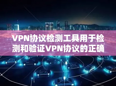 VPN协议检测工具用于检测和验证VPN协议的正确性、配置状态以及故障情况。以下是一些常用的VPN协议检测工具