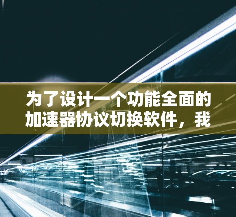 为了设计一个功能全面的加速器协议切换软件，我们需要考虑多个关键方面，包括协议切换、数据管理、性能监控、异常处理以及设备适配等。以下是一个详细的开发步骤和功能设计