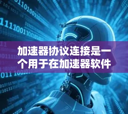加速器协议连接是一个用于在加速器软件中连接用户的技术，主要涉及HTML协议（HTTP、HTTPS）和TCP/IP协议。以下是一步步的教程指南
