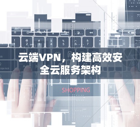 云端VPN，构建高效安全云服务架构