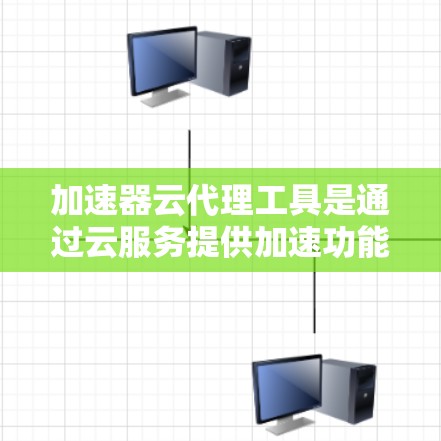 加速器云代理工具是通过云服务提供加速功能的软件工具。以下是对该主题的详细总结