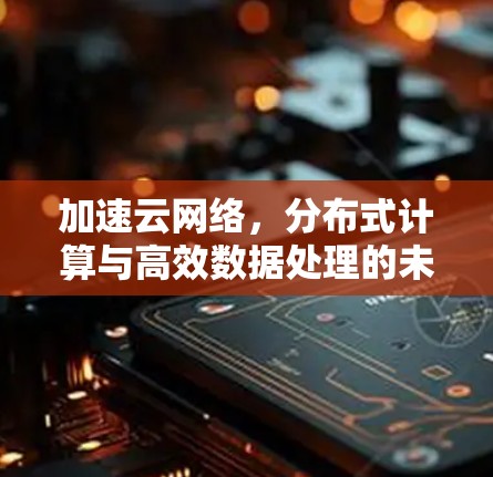 加速云网络，分布式计算与高效数据处理的未来