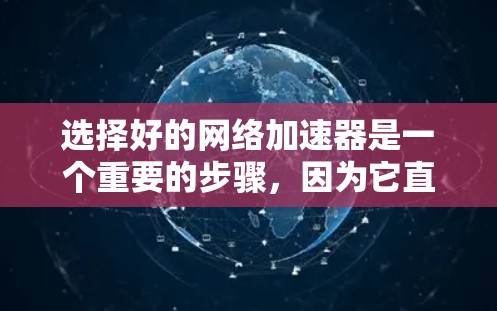 选择好的网络加速器是一个重要的步骤，因为它直接影响你的网络体验和资源管理。以下是一些综合考虑的因素和推荐，帮助你做出明智的选择