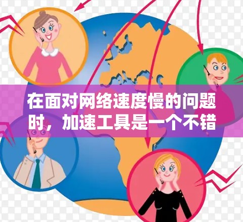 在面对网络速度慢的问题时，加速工具是一个不错的选择。以下是一些常见的加速工具推荐，涵盖了多个方面，包括速度提升、隐私保护、付费选项等