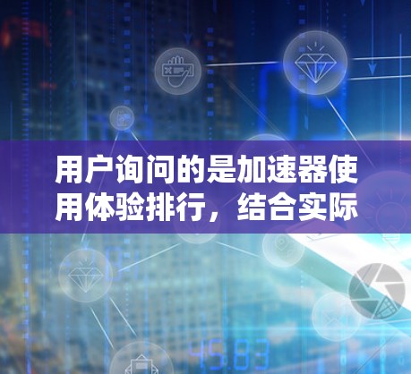 用户询问的是加速器使用体验排行，结合实际使用场景，可以分为以下几个方面来分析和推荐加速器