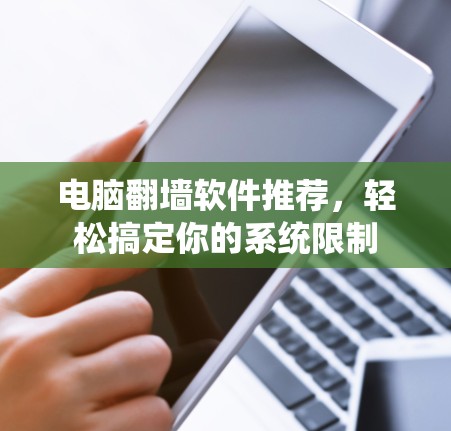 电脑翻墙软件推荐，轻松搞定你的系统限制