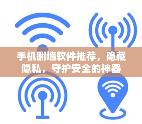 手机翻墙软件推荐，隐藏隐私，守护安全的神器