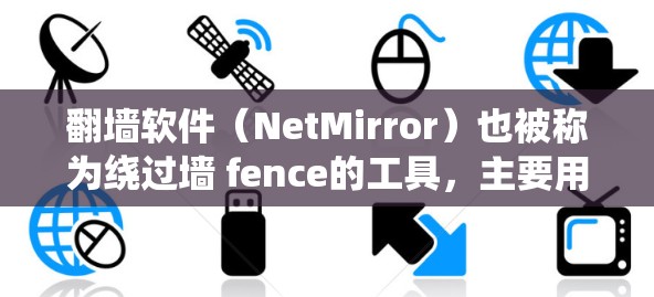 翻墙软件（NetMirror）也被称为绕过墙 fence的工具，主要用于快速登录、访问网页、上传文件、下载资源等。以下是对一些常见的翻墙软件的稳定排行的整理