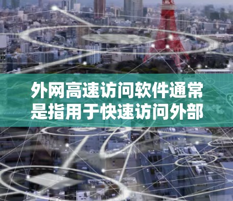 外网高速访问软件通常是指用于快速访问外部网络、通过内网网络访问其他设备或服务器的软件工具。以下是一些常用的外网高速访问软件及其功能