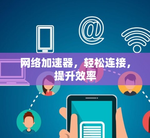 网络加速器，轻松连接，提升效率