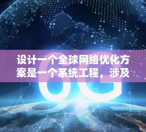 设计一个全球网络优化方案是一个系统工程，涉及多个层面的考虑和实施。以下是一个结构化的总结，帮助您全面理解并实施该方案