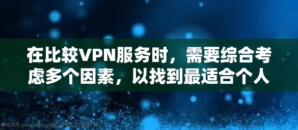 在比较VPN服务时，需要综合考虑多个因素，以找到最适合个人或机构需求的方案。以下是对不同VPN服务的综合比较