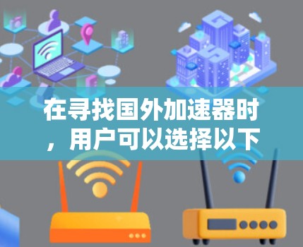 在寻找国外加速器时，用户可以选择以下几种推荐，每个推荐都有其独特的功能和适用场景，帮助他们提升计算机性能