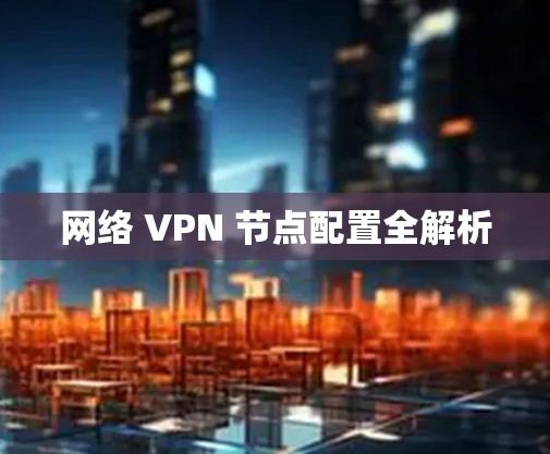 网络 VPN 节点配置全解析