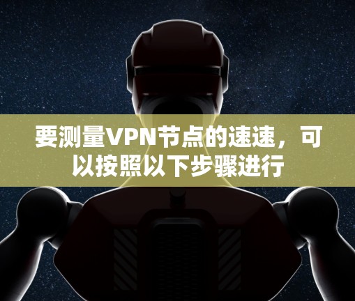 要测量VPN节点的速速，可以按照以下步骤进行