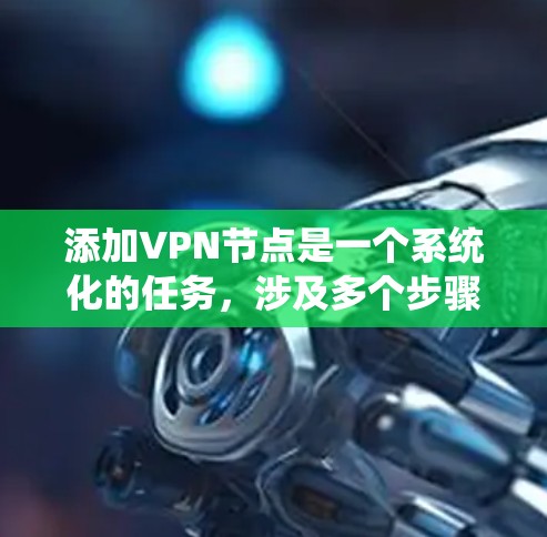 添加VPN节点是一个系统化的任务，涉及多个步骤和注意事项，以下是一步步的指南
