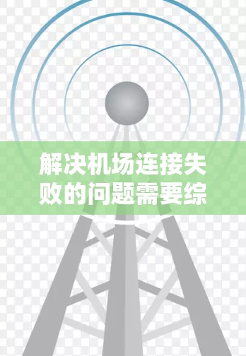 解决机场连接失败的问题需要综合考虑多个因素，包括网络、设备、航空公司和个人因素。以下是一步步的解决方案