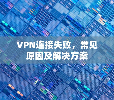 VPN连接失败，常见原因及解决方案