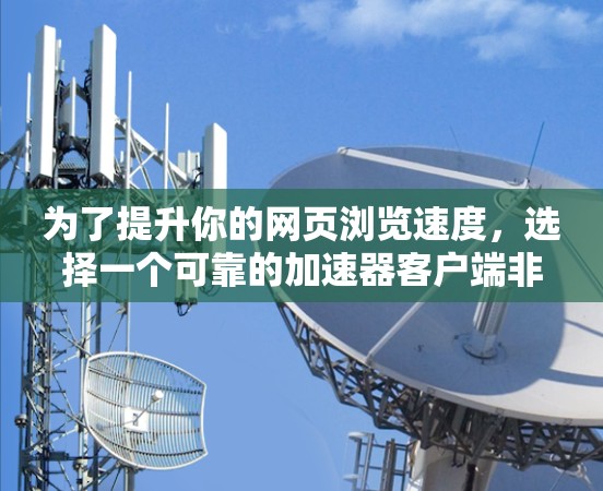 为了提升你的网页浏览速度，选择一个可靠的加速器客户端非常关键。以下是几个常用的推荐，来自多个品牌，涵盖了不同的功能需求