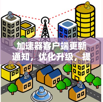 加速器客户端更新通知，优化升级，提升性能