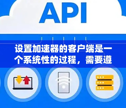 设置加速器的客户端是一个系统性的过程，需要遵循以下步骤进行