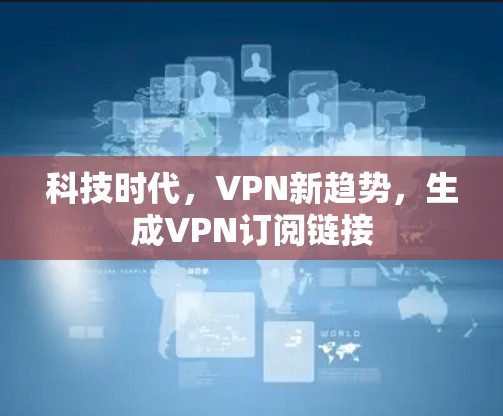 科技时代，VPN新趋势，生成VPN订阅链接
