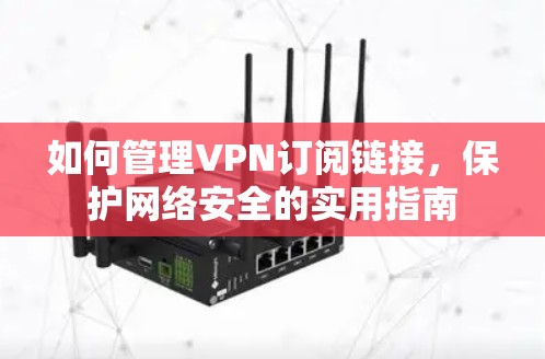 如何管理VPN订阅链接，保护网络安全的实用指南
