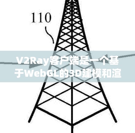 V2Ray客户端是一个基于WebGL的3D建模和渲染工具，支持多种版本，从1.x到3.x，每个版本都有其独特的功能和性能特点。以下是对V2Ray客户端的推荐和使用建议