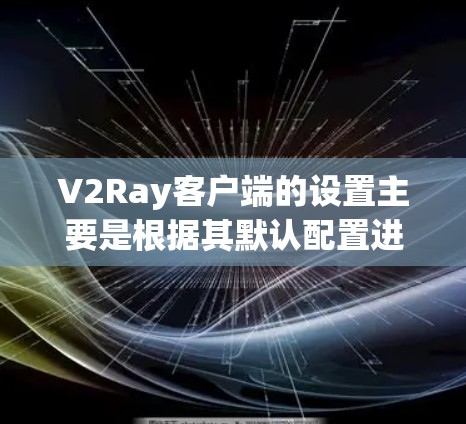 V2Ray客户端的设置主要是根据其默认配置进行调整的。以下是常见的设置方法