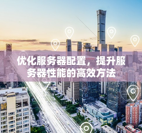 优化服务器配置，提升服务器性能的高效方法