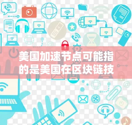 美国加速节点可能指的是美国在区块链技术和加密货币领域的加速交易或节点服务。以下是一些可能的解释和相关信息