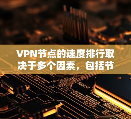 VPN节点的速度排行取决于多个因素，包括节点的网络连接、硬件性能、软件优化以及网络环境等。以下是一些可能的 VPN 节点速度排行的参考方法