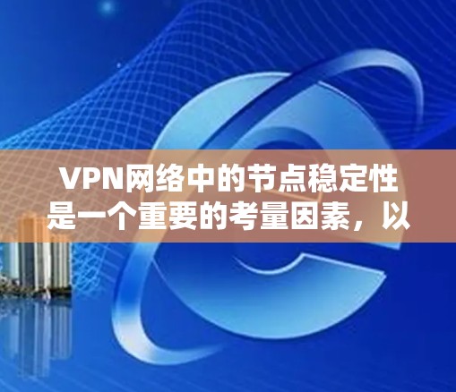 VPN网络中的节点稳定性是一个重要的考量因素，以确保网络的可靠性和安全性。以下是一些综合考虑VPN节点稳定性的指标和分类方法