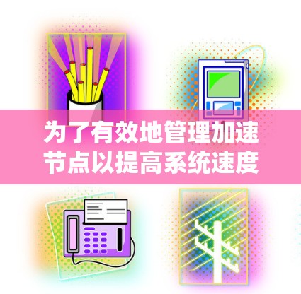 为了有效地管理加速节点以提高系统速度，可以按照以下步骤进行优化
