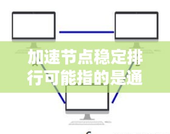 加速节点稳定排行可能指的是通过优化系统的节点结构、配置和运行环境，以提高其稳定性和性能。以下是一些可能的解决方案和方法