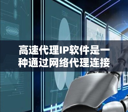 高速代理IP软件是一种通过网络代理连接到互联网，快速获取IP地址的工具。它通常需要用户配置，可能提供多种IP类型和优先级选项，同时有安全措施以保护用户数据。以下是详细的步骤和建议