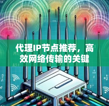代理IP节点推荐，高效网络传输的关键
