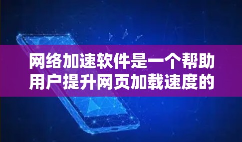 网络加速软件是一个帮助用户提升网页加载速度的工具，根据用户的使用场景和需求，推荐以下几种网络加速软件