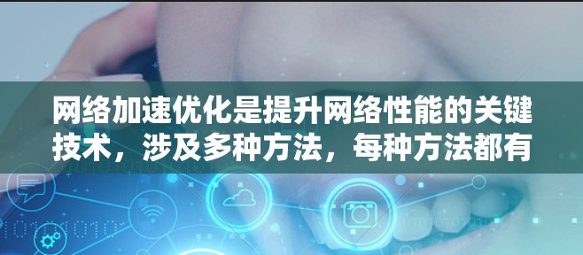 网络加速优化是提升网络性能的关键技术，涉及多种方法，每种方法都有其特点和适用场景。以下是详细的总结和建议