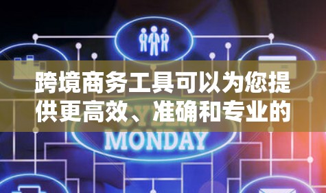 跨境商务工具可以为您提供更高效、准确和专业的服务。以下是一些适合跨境商务的工具