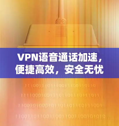 VPN语音通话加速，便捷高效，安全无忧