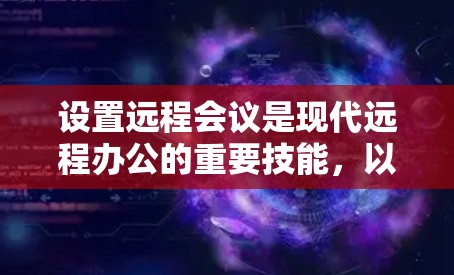 设置远程会议是现代远程办公的重要技能，以下是详细的步骤指南