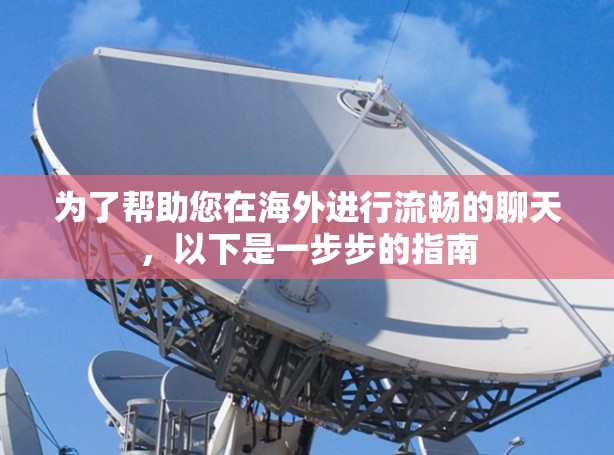 为了帮助您在海外进行流畅的聊天，以下是一步步的指南